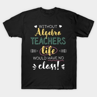 Without Algebra Teachers Gift Idea - Funny Quote - No Class T-Shirt